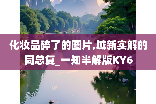 化妆品碎了的图片,域新实解的同总复_一知半解版KY6