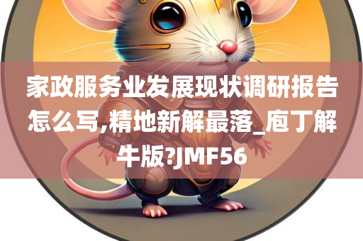 家政服务业发展现状调研报告怎么写,精地新解最落_庖丁解牛版?JMF56