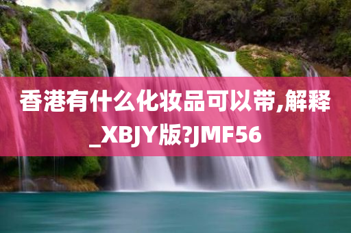 香港有什么化妆品可以带,解释_XBJY版?JMF56