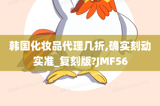 韩国化妆品代理几折,确实刻动实准_复刻版?JMF56