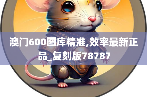 澳门600图库精准,效率最新正品_复刻版78787