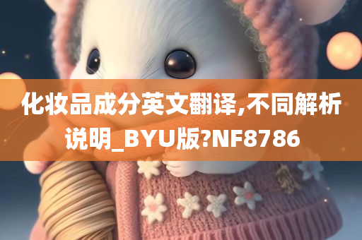 化妆品成分英文翻译,不同解析说明_BYU版?NF8786