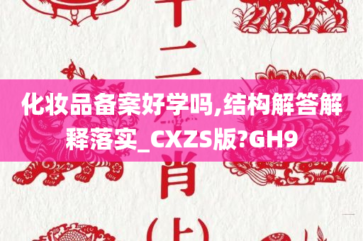 化妆品备案好学吗,结构解答解释落实_CXZS版?GH9