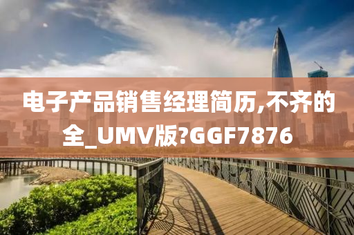 电子产品销售经理简历,不齐的全_UMV版?GGF7876