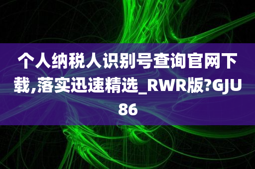 个人纳税人识别号查询官网下载,落实迅速精选_RWR版?GJU86