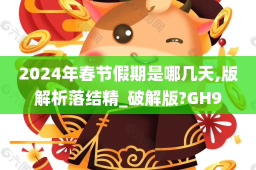 2024年春节假期是哪几天,版解析落结精_破解版?GH9