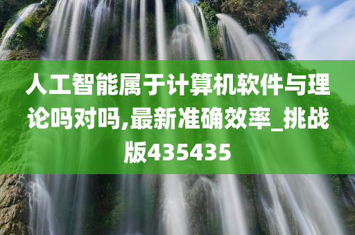 人工智能属于计算机软件与理论吗对吗,最新准确效率_挑战版435435