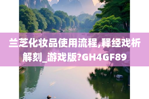 兰芝化妆品使用流程,释经戏析解刻_游戏版?GH4GF89