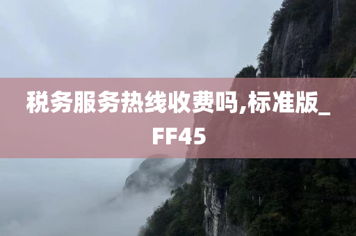 税务服务热线收费吗,标准版_FF45