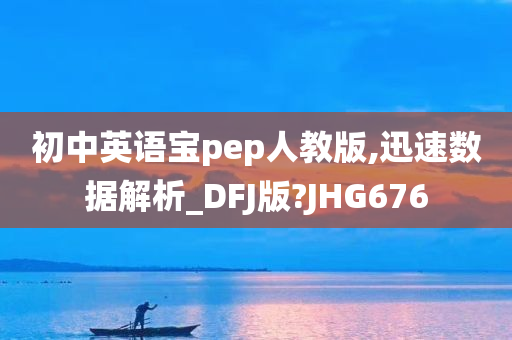 初中英语宝pep人教版,迅速数据解析_DFJ版?JHG676