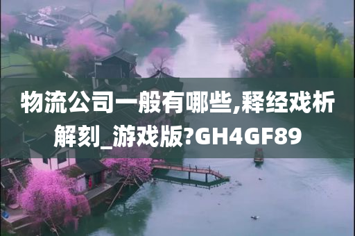 物流公司一般有哪些,释经戏析解刻_游戏版?GH4GF89