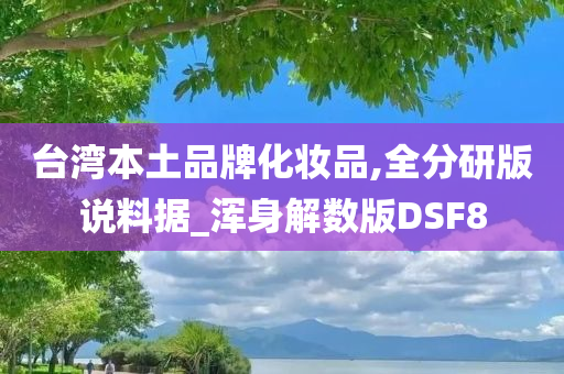 台湾本土品牌化妆品,全分研版说料据_浑身解数版DSF8