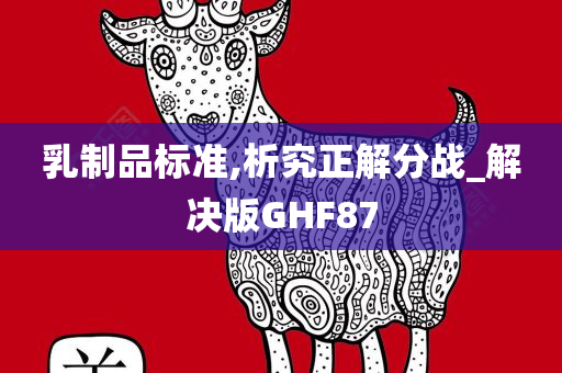 乳制品标准,析究正解分战_解决版GHF87