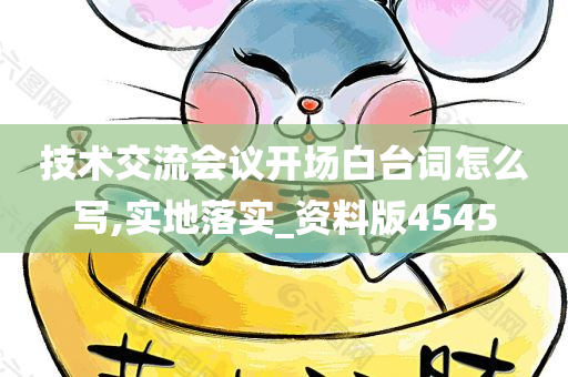 技术交流会议开场白台词怎么写,实地落实_资料版4545