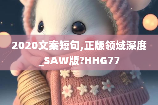 2020文案短句,正版领域深度_SAW版?HHG77