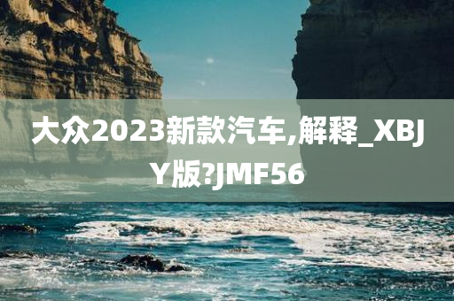 大众2023新款汽车,解释_XBJY版?JMF56