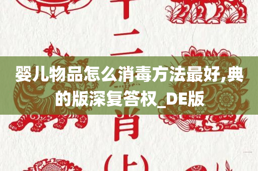 婴儿物品怎么消毒方法最好,典的版深复答权_DE版