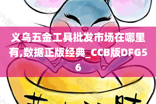 义乌五金工具批发市场在哪里有,数据正版经典_CCB版DFG56