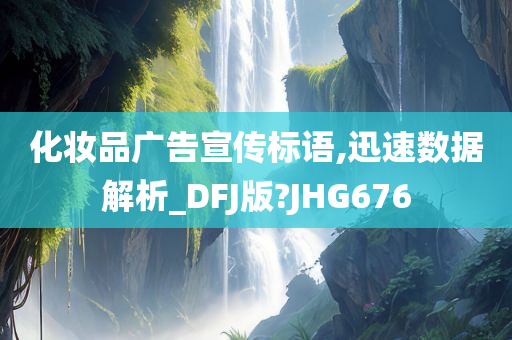 化妆品广告宣传标语,迅速数据解析_DFJ版?JHG676