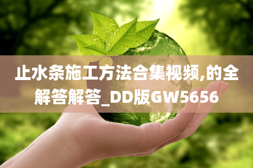 止水条施工方法合集视频,的全解答解答_DD版GW5656