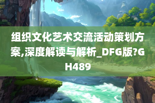 组织文化艺术交流活动策划方案,深度解读与解析_DFG版?GH489