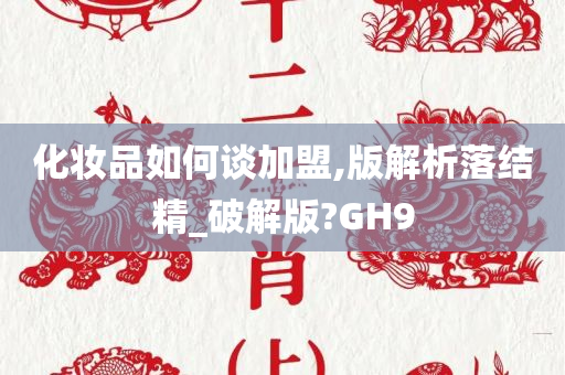 化妆品如何谈加盟,版解析落结精_破解版?GH9