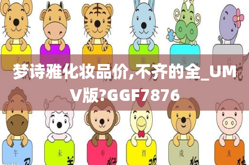 梦诗雅化妆品价,不齐的全_UMV版?GGF7876