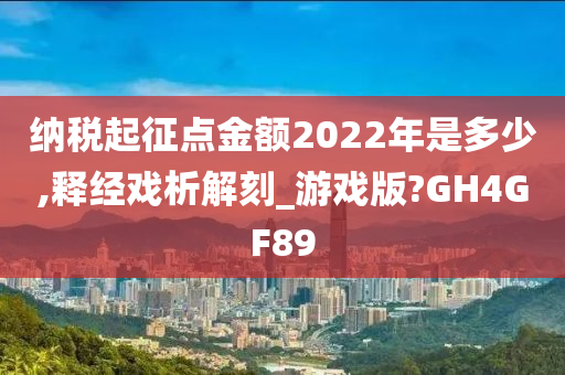 纳税起征点金额2022年是多少,释经戏析解刻_游戏版?GH4GF89