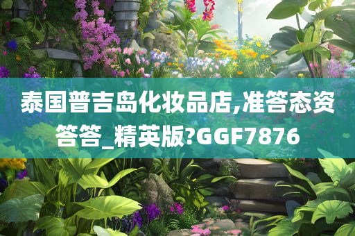 泰国普吉岛化妆品店,准答态资答答_精英版?GGF7876