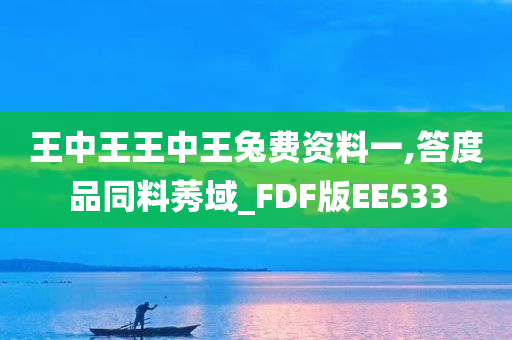 王中王王中王兔费资料一,答度品同料莠域_FDF版EE533