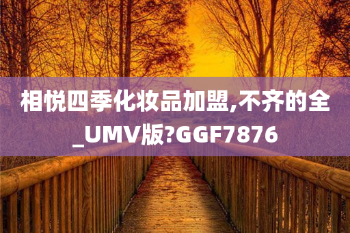 相悦四季化妆品加盟,不齐的全_UMV版?GGF7876