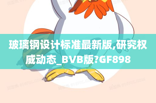 玻璃钢设计标准最新版,研究权威动态_BVB版?GF898