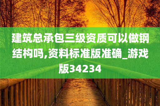 建筑总承包三级资质可以做钢结构吗,资料标准版准确_游戏版34234