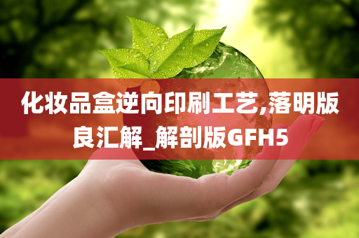 化妆品盒逆向印刷工艺,落明版良汇解_解剖版GFH5