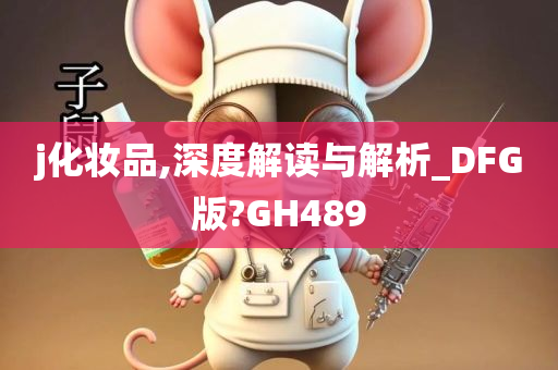 j化妆品,深度解读与解析_DFG版?GH489