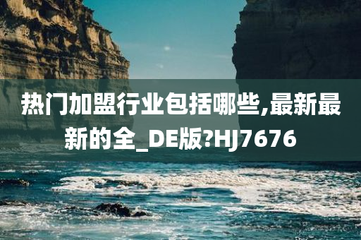 热门加盟行业包括哪些,最新最新的全_DE版?HJ7676