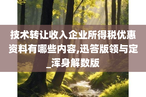 技术转让收入企业所得税优惠资料有哪些内容,迅答版领与定_浑身解数版