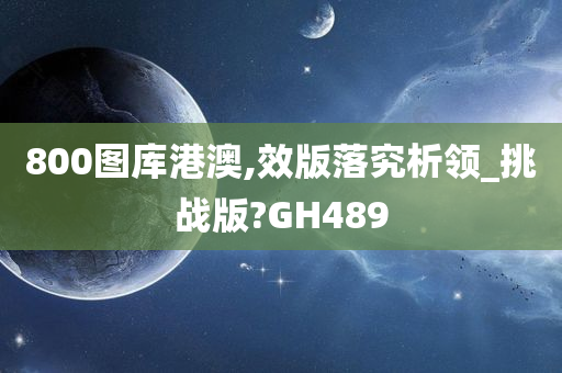 800图库港澳,效版落究析领_挑战版?GH489