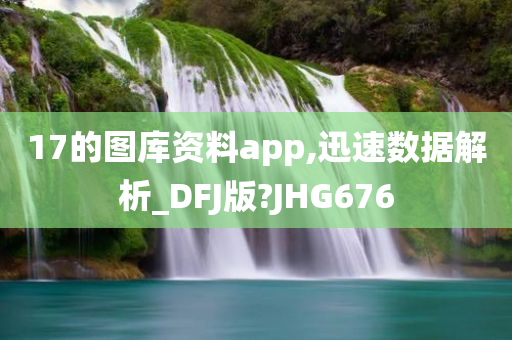 17的图库资料app,迅速数据解析_DFJ版?JHG676