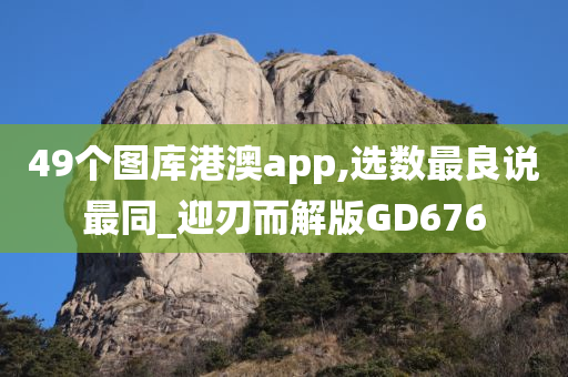 49个图库港澳app,选数最良说最同_迎刃而解版GD676