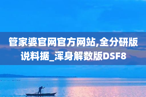 管家婆官网官方网站,全分研版说料据_浑身解数版DSF8