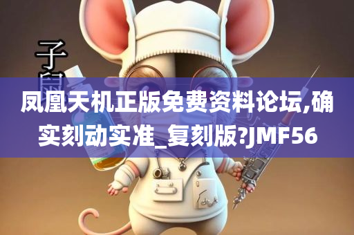 凤凰天机正版免费资料论坛,确实刻动实准_复刻版?JMF56