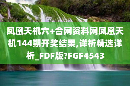 凤凰天机六+合网资料网凤凰天机144期开奖结果,详析精选详析_FDF版?FGF4543