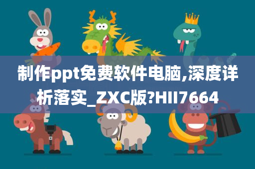 制作ppt免费软件电脑,深度详析落实_ZXC版?HII7664