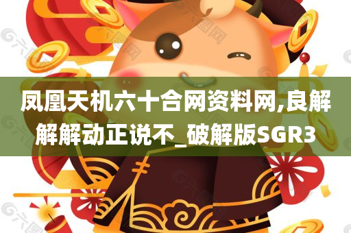 凤凰天机六十合网资料网,良解解解动正说不_破解版SGR3