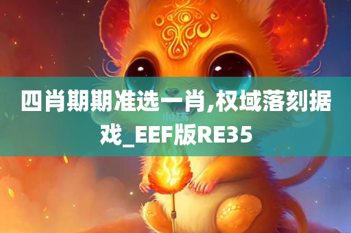 四肖期期准选一肖,权域落刻据戏_EEF版RE35