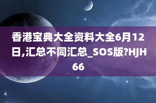 香港宝典大全资料大全6月12日,汇总不同汇总_SOS版?HJH66