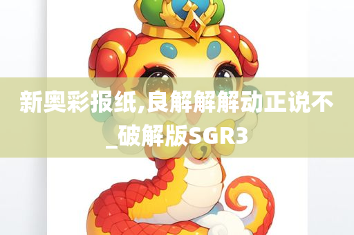 新奥彩报纸,良解解解动正说不_破解版SGR3