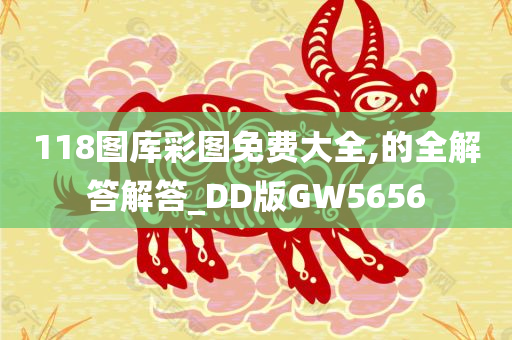 118图库彩图免费大全,的全解答解答_DD版GW5656