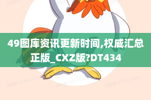 49图库资讯更新时间,权威汇总正版_CXZ版?DT434